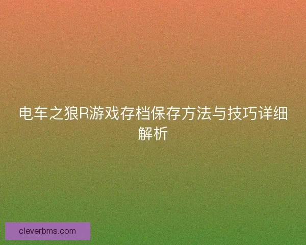 电车之狼R游戏存档保存方法与技巧详细解析