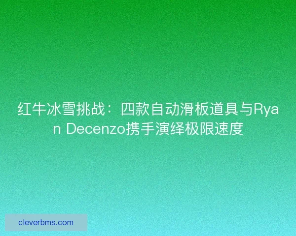 红牛冰雪挑战：四款自动滑板道具与Ryan Decenzo携手演绎极限速度